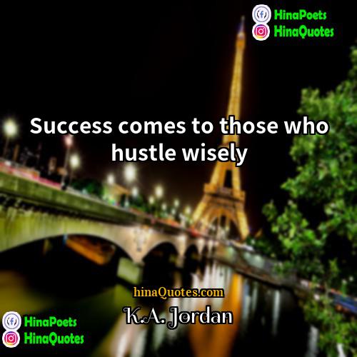 KA Jordan Quotes | Success comes to those who hustle wisely.
